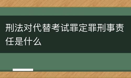 刑法对代替考试罪定罪刑事责任是什么