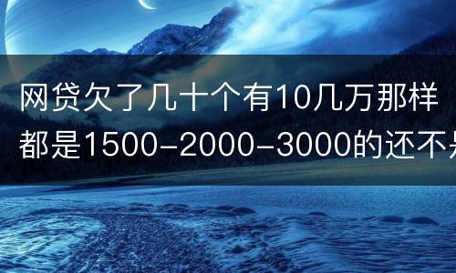 网贷欠了几十个有10几万那样都是1500-2000-3000的还不是怎么办