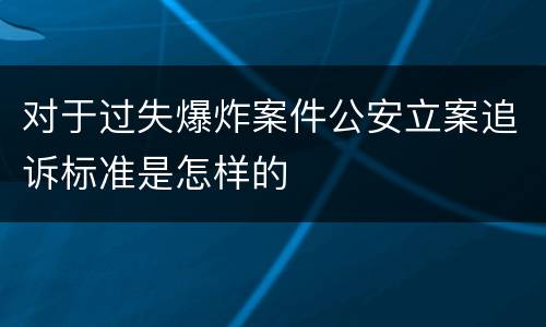 对于过失爆炸案件公安立案追诉标准是怎样的