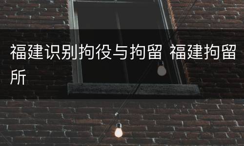 福建识别拘役与拘留 福建拘留所