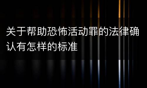 关于帮助恐怖活动罪的法律确认有怎样的标准