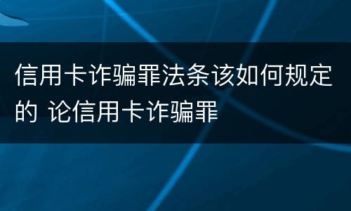 信用卡诈骗罪法条该如何规定的 论信用卡诈骗罪