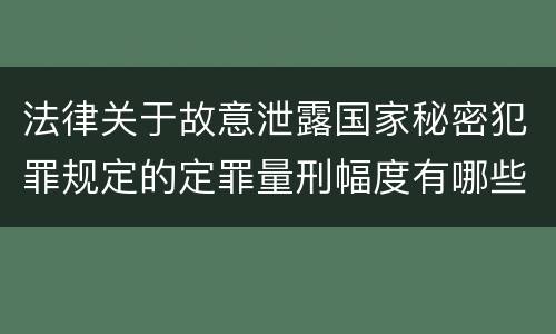 法律关于故意泄露国家秘密犯罪规定的定罪量刑幅度有哪些