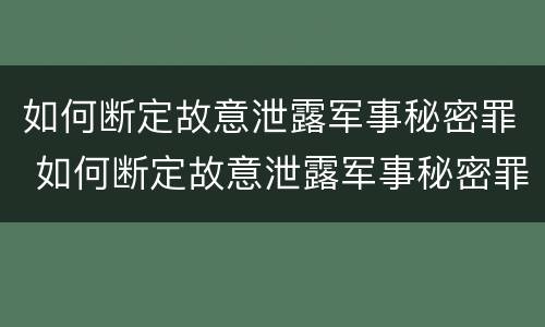 如何断定故意泄露军事秘密罪 如何断定故意泄露军事秘密罪行为