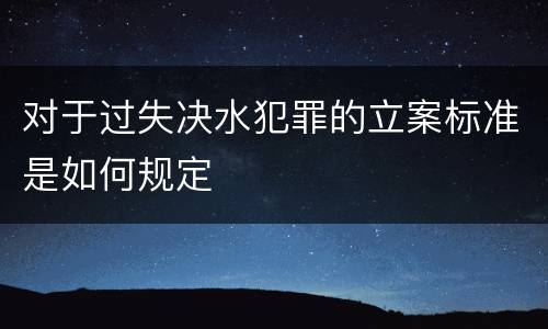 对于过失决水犯罪的立案标准是如何规定