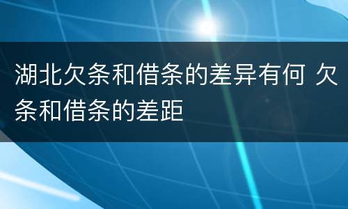 湖北欠条和借条的差异有何 欠条和借条的差距