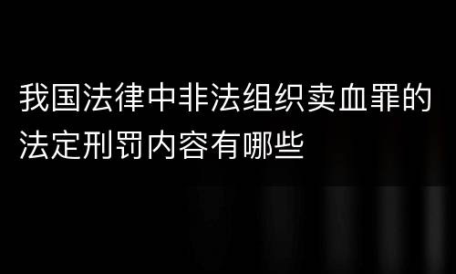 我国法律中非法组织卖血罪的法定刑罚内容有哪些