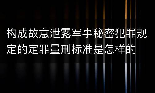 构成故意泄露军事秘密犯罪规定的定罪量刑标准是怎样的