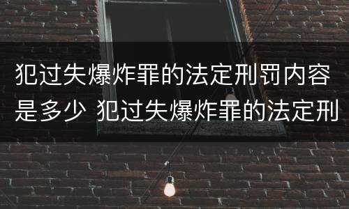 犯过失爆炸罪的法定刑罚内容是多少 犯过失爆炸罪的法定刑罚内容是多少年