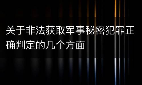 关于非法获取军事秘密犯罪正确判定的几个方面