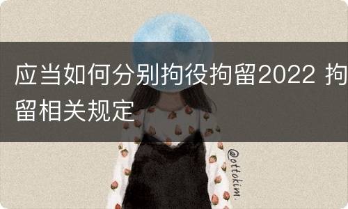 应当如何分别拘役拘留2022 拘留相关规定