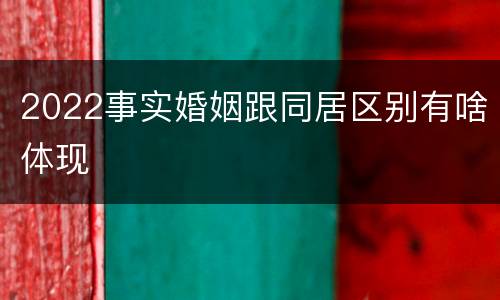 2022事实婚姻跟同居区别有啥体现