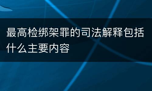 最高检绑架罪的司法解释包括什么主要内容