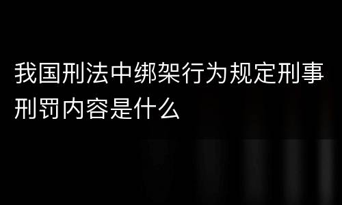 我国刑法中绑架行为规定刑事刑罚内容是什么