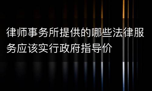 律师事务所提供的哪些法律服务应该实行政府指导价