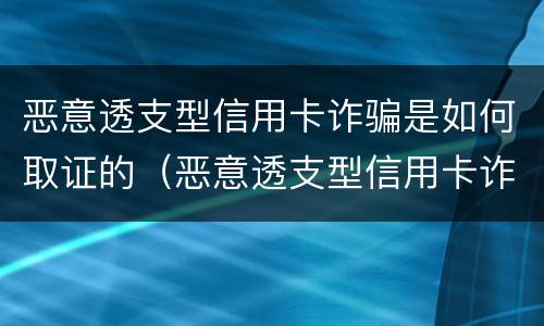 恶意透支型信用卡诈骗是如何取证的（恶意透支型信用卡诈骗罪的司法解释的解读）