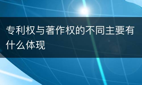 专利权与著作权的不同主要有什么体现