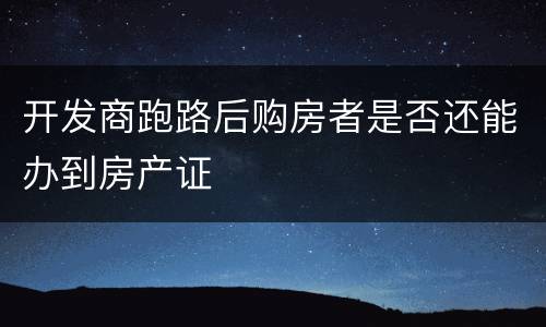 开发商跑路后购房者是否还能办到房产证