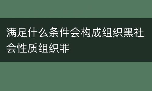 满足什么条件会构成组织黑社会性质组织罪