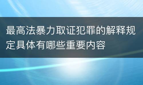 最高法暴力取证犯罪的解释规定具体有哪些重要内容