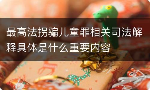 最高法拐骗儿童罪相关司法解释具体是什么重要内容