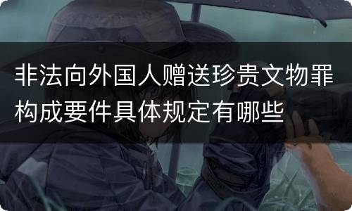 非法向外国人赠送珍贵文物罪构成要件具体规定有哪些