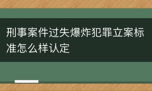 刑事案件过失爆炸犯罪立案标准怎么样认定