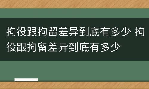 拘役跟拘留差异到底有多少 拘役跟拘留差异到底有多少