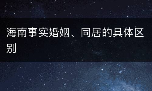 海南事实婚姻、同居的具体区别