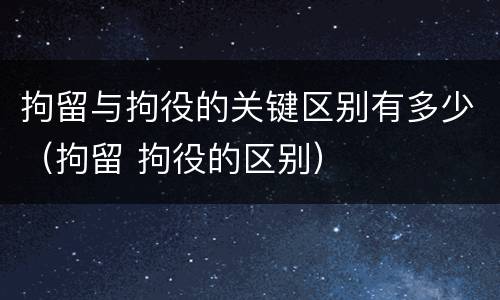 拘留与拘役的关键区别有多少（拘留 拘役的区别）