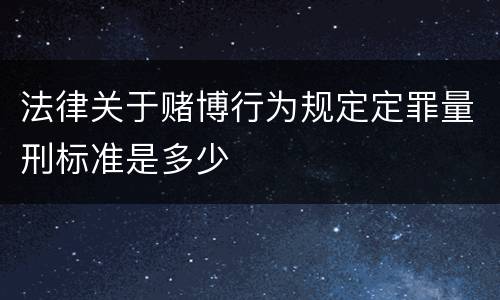 法律关于赌博行为规定定罪量刑标准是多少