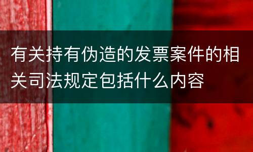 有关持有伪造的发票案件的相关司法规定包括什么内容