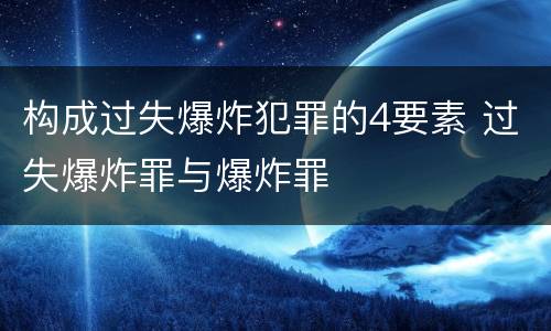 构成过失爆炸犯罪的4要素 过失爆炸罪与爆炸罪