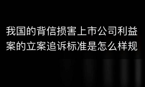 我国的背信损害上市公司利益案的立案追诉标准是怎么样规定