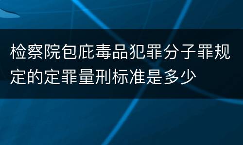 检察院包庇毒品犯罪分子罪规定的定罪量刑标准是多少