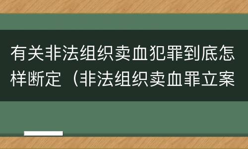 有关非法组织卖血犯罪到底怎样断定（非法组织卖血罪立案标准）