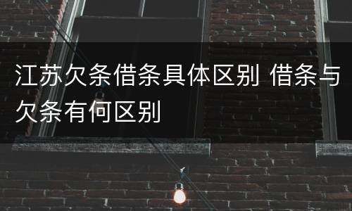 江苏欠条借条具体区别 借条与欠条有何区别