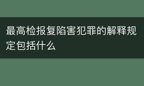 最高检报复陷害犯罪的解释规定包括什么