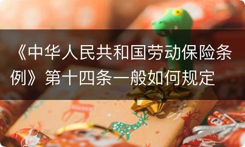 《中华人民共和国劳动保险条例》第十四条一般如何规定