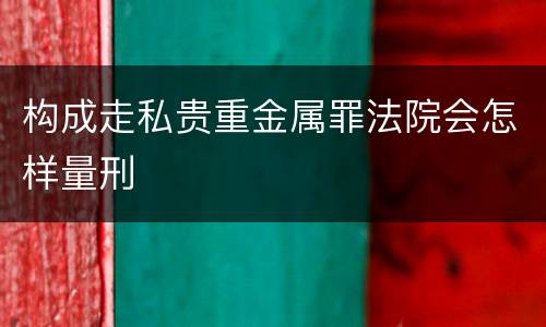 构成走私贵重金属罪法院会怎样量刑