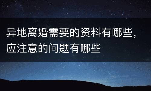 异地离婚需要的资料有哪些，应注意的问题有哪些