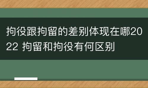 拘役跟拘留的差别体现在哪2022 拘留和拘役有何区别