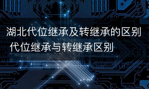 湖北代位继承及转继承的区别 代位继承与转继承区别