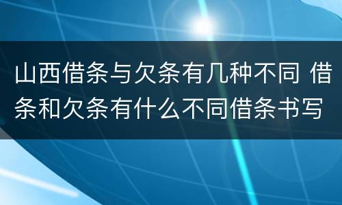 山西借条与欠条有几种不同 借条和欠条有什么不同借条书写