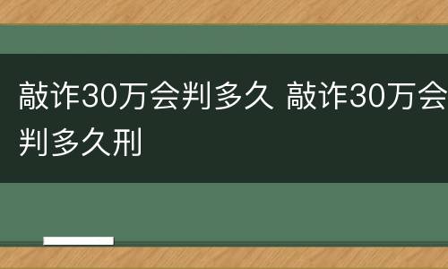 敲诈30万会判多久 敲诈30万会判多久刑