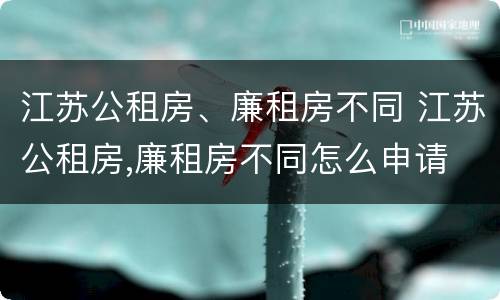 江苏公租房、廉租房不同 江苏公租房,廉租房不同怎么申请