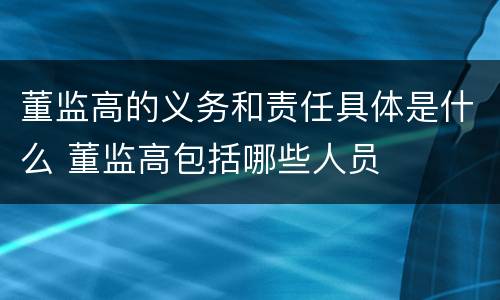 董监高的义务和责任具体是什么 董监高包括哪些人员