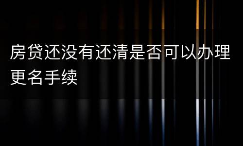 房贷还没有还清是否可以办理更名手续