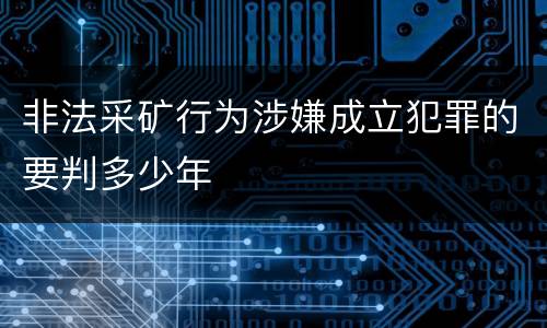 非法采矿行为涉嫌成立犯罪的要判多少年