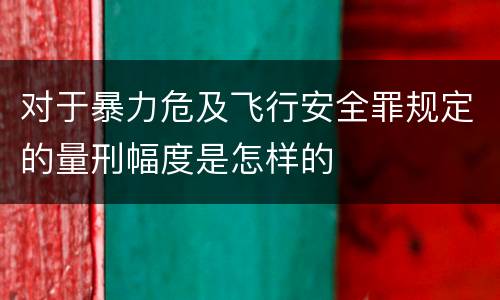 对于暴力危及飞行安全罪规定的量刑幅度是怎样的